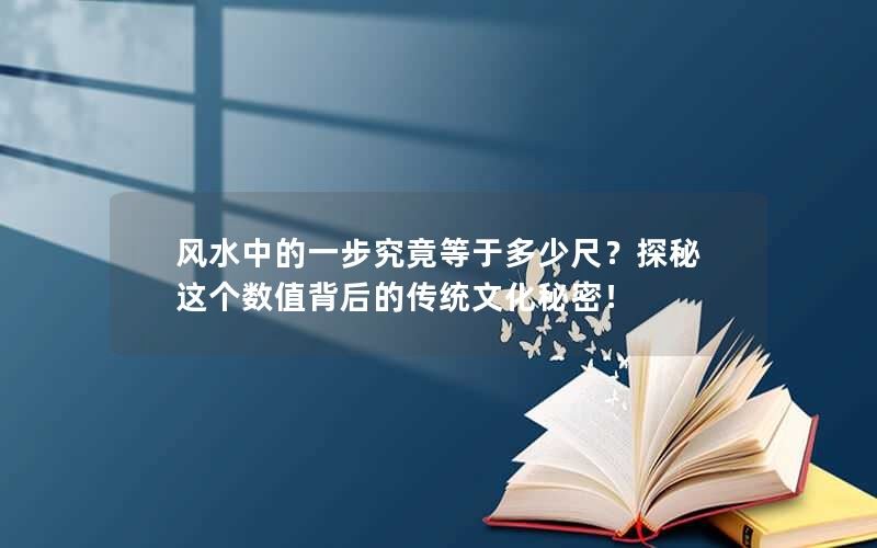 风水中的一步究竟等于多少尺？探秘传统文化秘密！