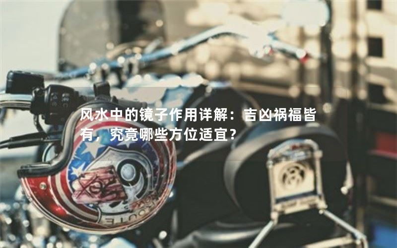 风水中的镜子作用详解：吉凶祸福皆有，究竟哪些方位适宜？