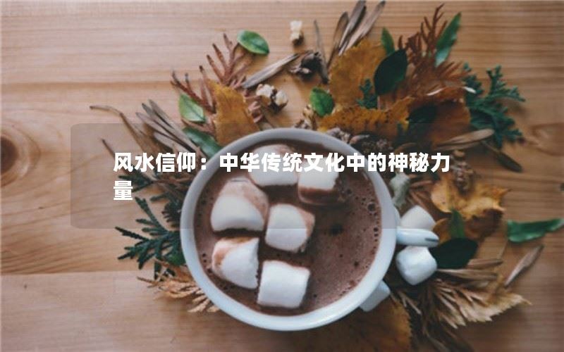 风水信仰：中华传统文化中的神秘力量