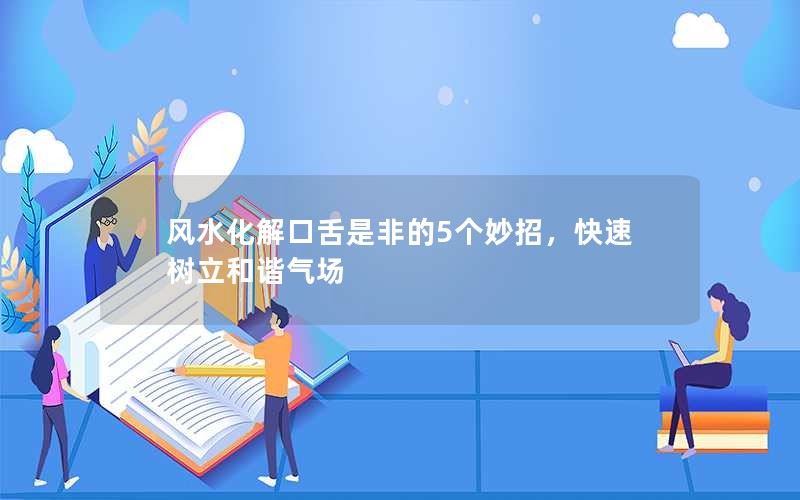 风水化解口舌是非的5个妙招，快速树立和谐气场