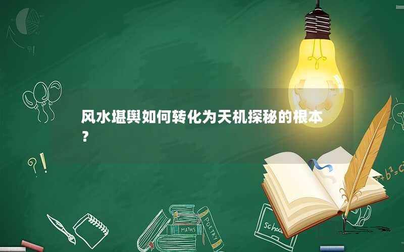 风水堪舆如何转化为天机探秘的根本