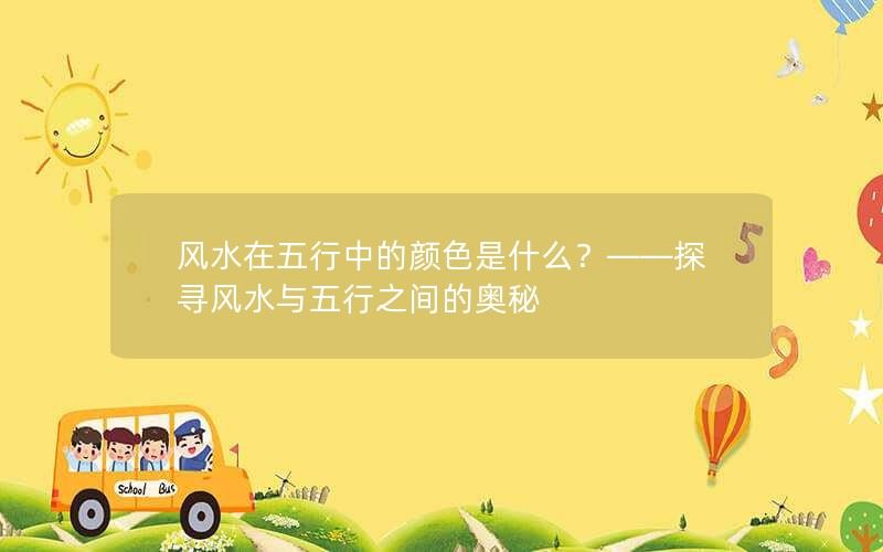 风水在五行中的颜色是什么？——探寻风水与五行之间的奥秘