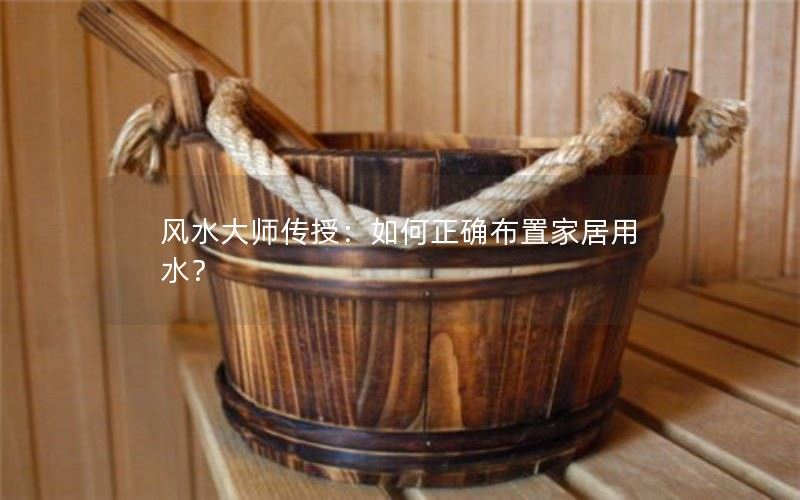 风水大师传授：如何正确布置家居用水？