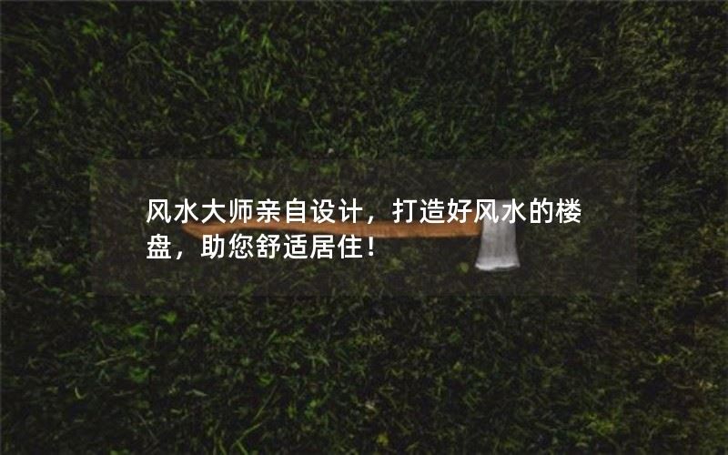 风水大师亲自设计，打造好风水的楼盘，助您舒适居住！