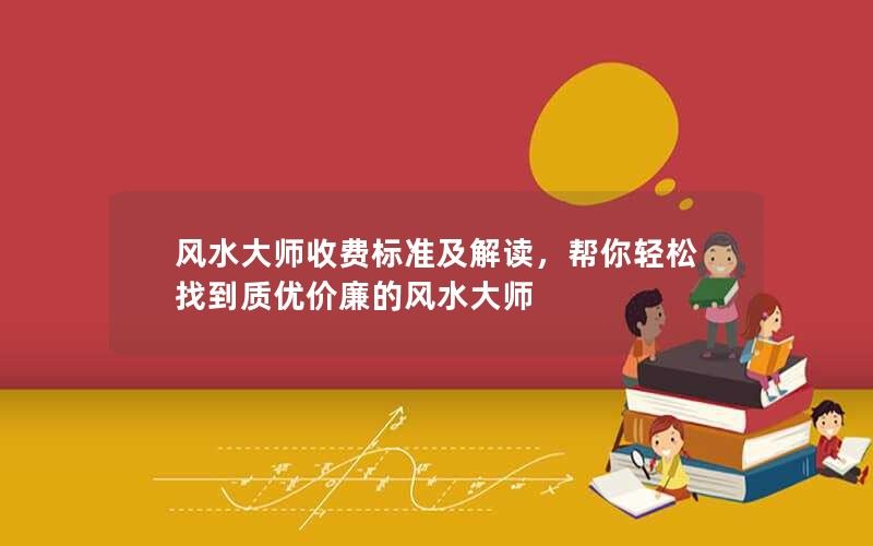 如何选择质优价廉的风水大师？——风水大师收费标准及解读