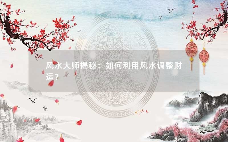 风水大师揭秘：如何利用风水调整财运？