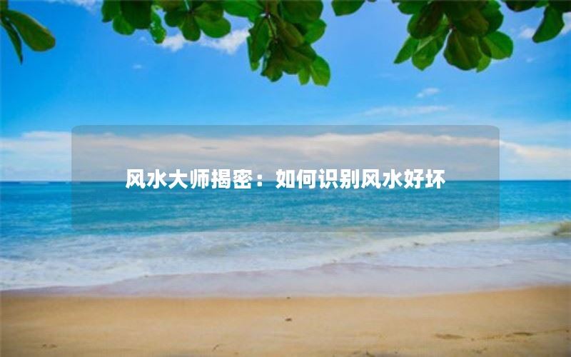 风水大师揭密：如何识别风水好坏