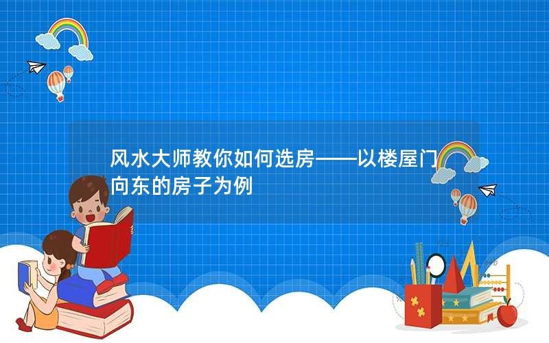 风水大师教你：如何选房——以门向东的房子为例