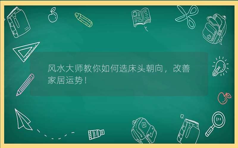 风水大师教你如何选床头朝向，改善家居运势！