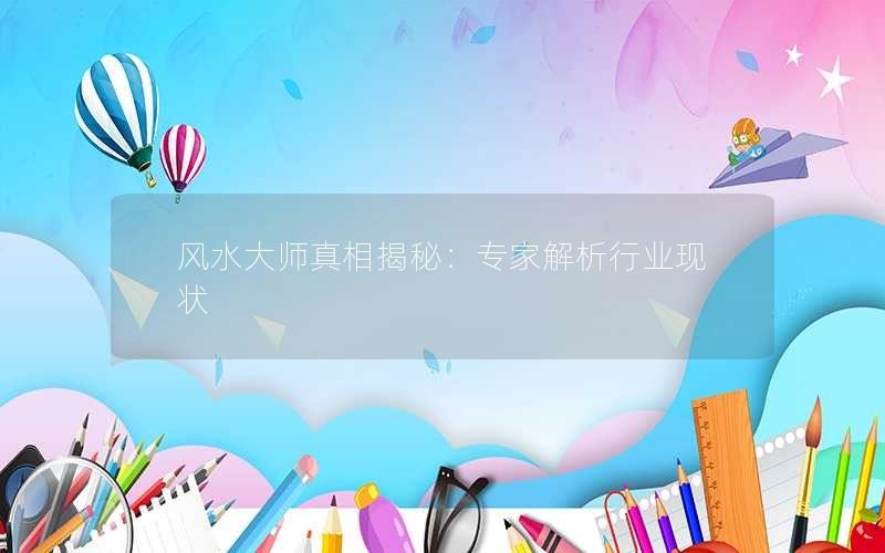 风水大师真相揭秘：专家解析行业现状