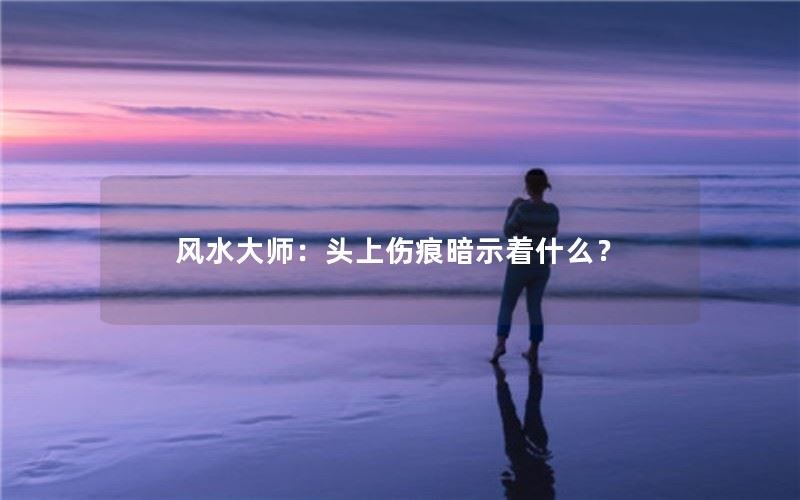 风水大师：头上伤痕暗示着什么？