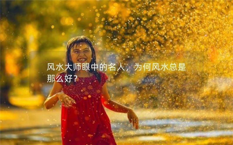 风水大师眼中的名人，为何风水总是那么好？