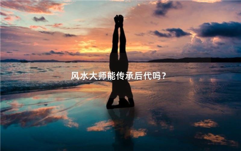 风水大师是否能传承后代？