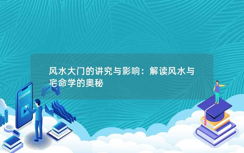 风水大门的讲究与影响：解读风水与宅命学的奥秘