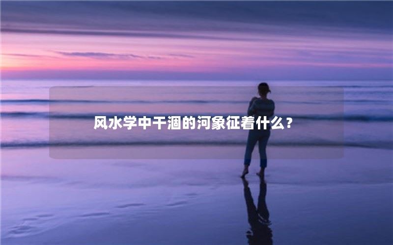 风水学中干涸的河象征着什么？