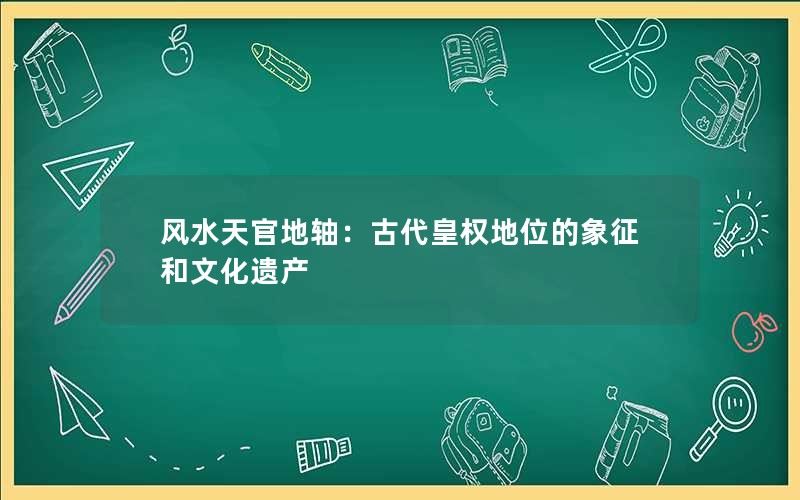 风水天官地轴：古代皇权地位的象征和文化遗产