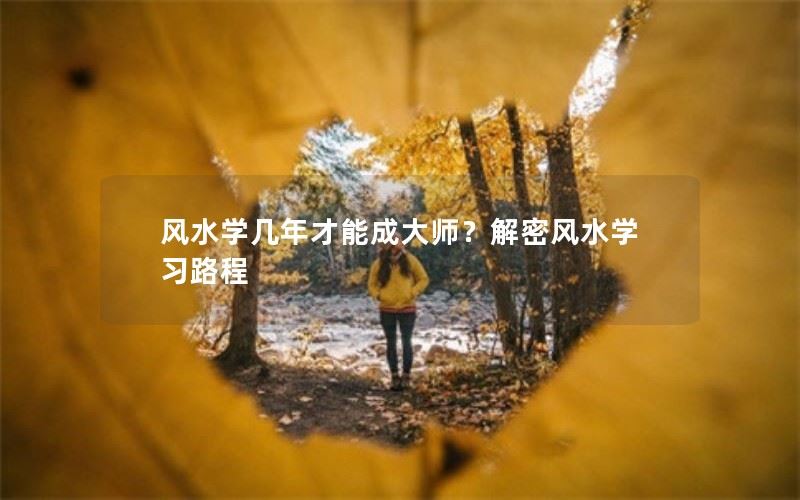 风水学几年才能成大师？解密风水学习路程