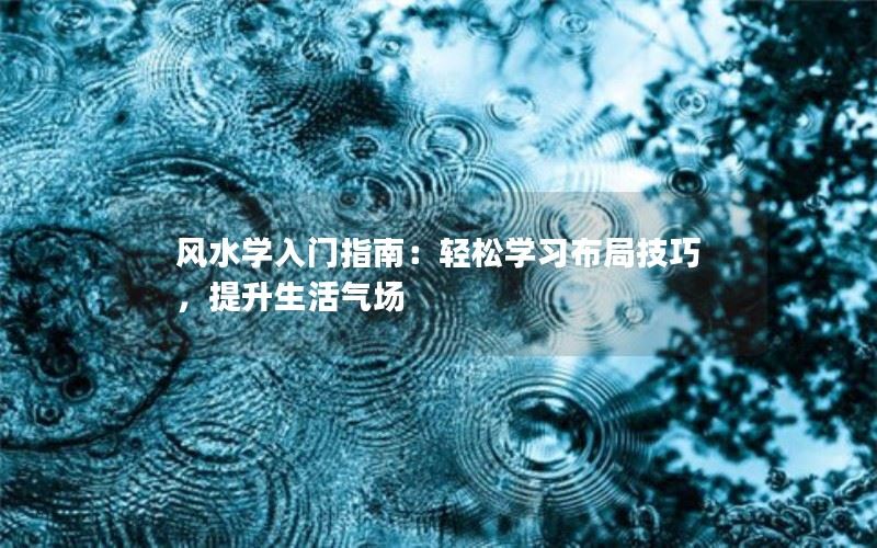 风水学入门指南：轻松学习布局技巧，提升生活气场