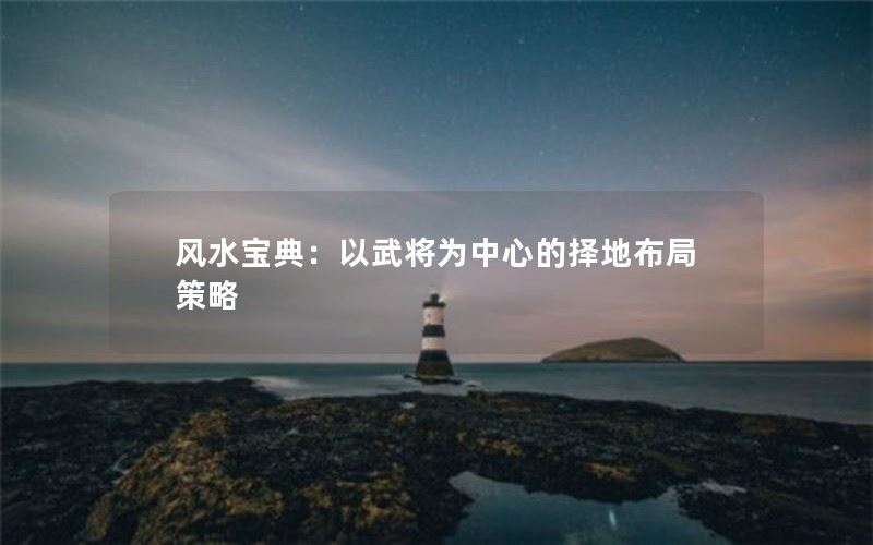 武将为中心的风水宝典：择地布局策略