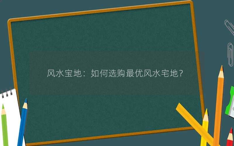 如何选购最优风水宅地？