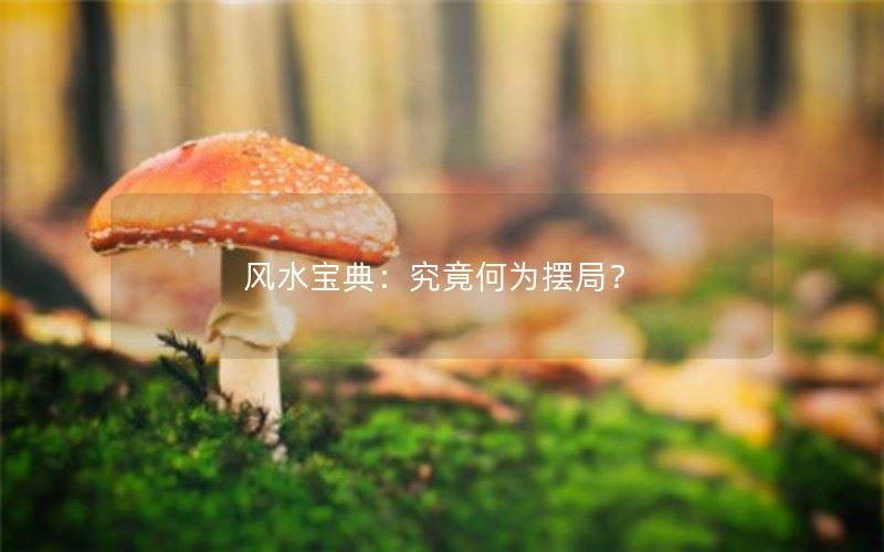 风水宝典：究竟何为摆局？