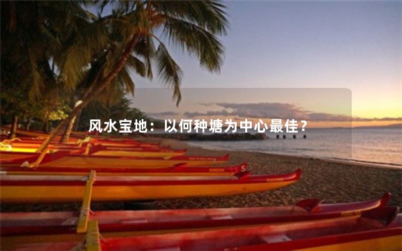 风水宝地：以何种塘为中心最佳？