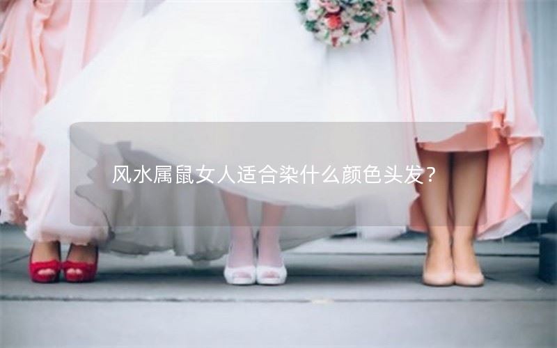 风水属鼠女人适合染什么颜色头发？