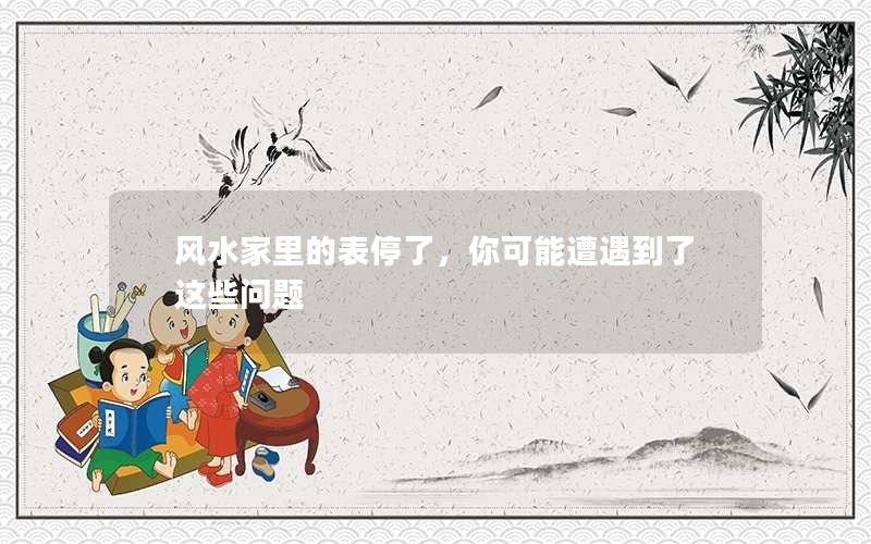 风水家里的表停了，你可能遭遇到了这些问题