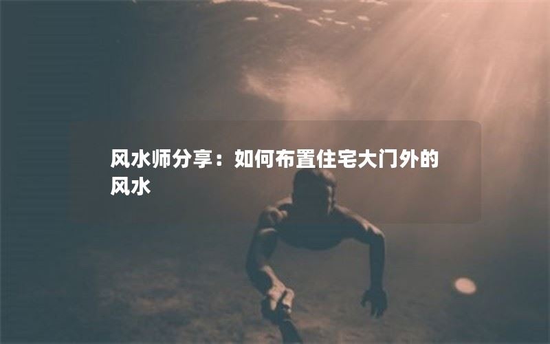 风水师分享：如何布置住宅大门外的风水为中心