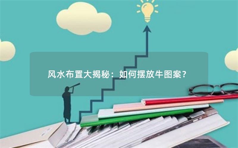 风水布置大揭秘：如何摆放牛图案？