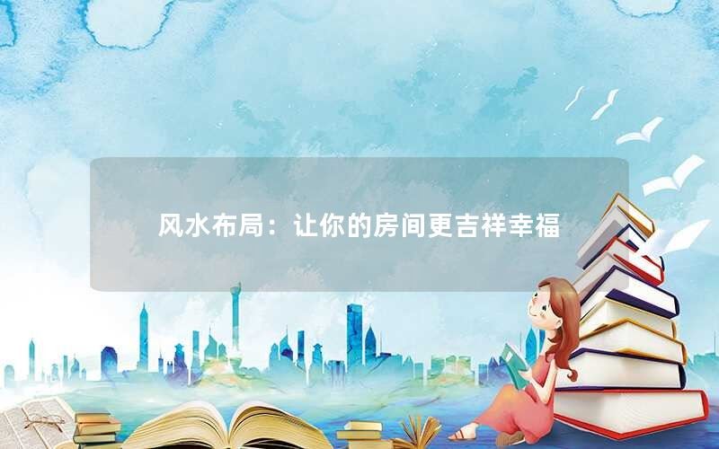 风水布局：让你的房间更吉祥幸福