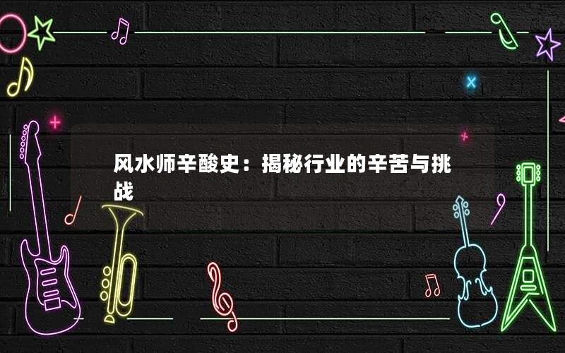 风水师辛酸史：揭秘行业的辛苦与挑战