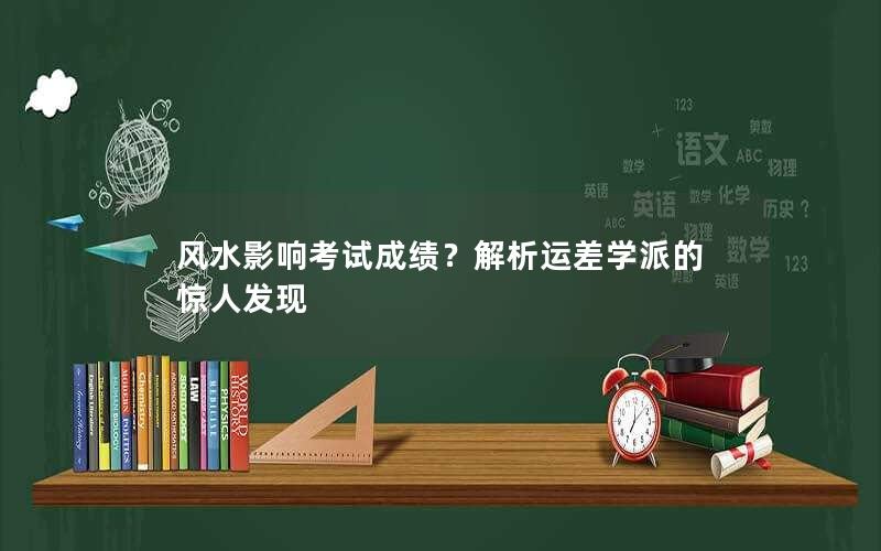 风水影响考试成绩？解析运差学派的惊人发现