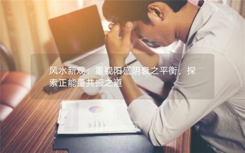 风水新观：重视阳盛阴衰之平衡，探索正能量共振之道