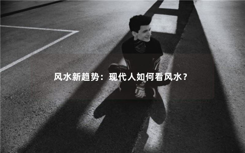 新趋势：现代人如何看风水？