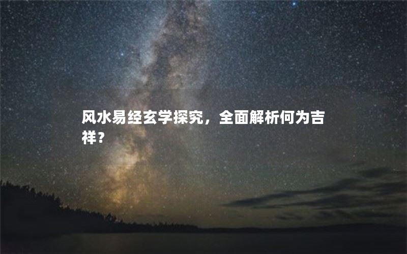 风水易经玄学探究，全面解析何为吉祥？