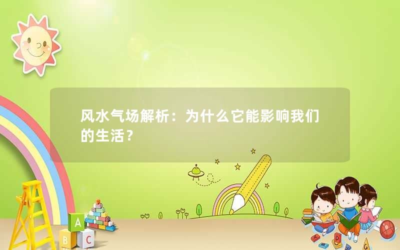 风水气场解析：为什么它能影响我们的生活？