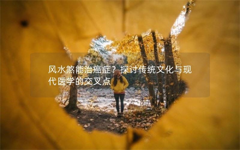 风水煞能治癌症？探讨传统文化与现代医学的交叉点