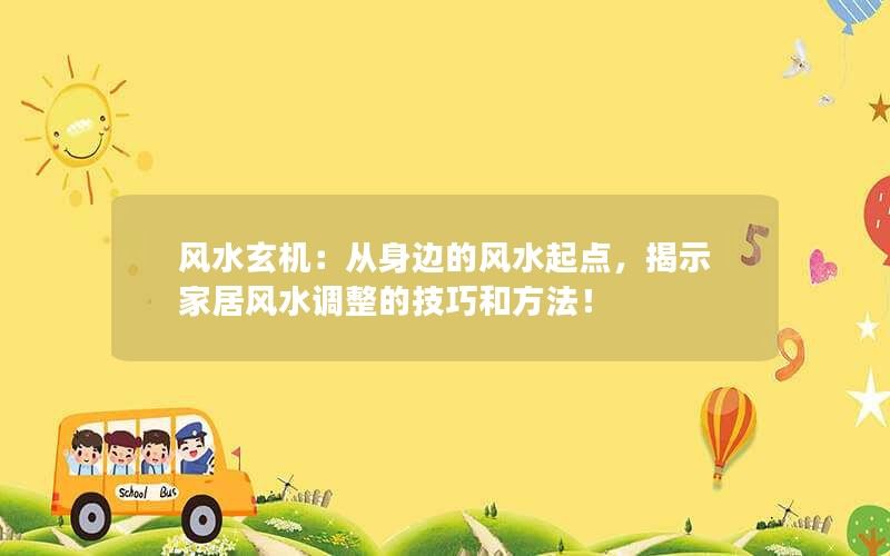 风水玄机：从身边的风水起点，揭示家居风水调整的技巧和方法！