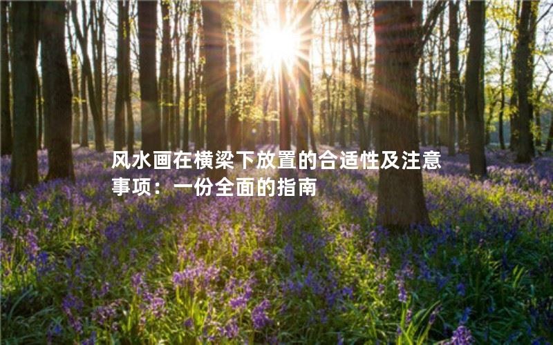 风水画在横梁下放置的合适性及注意事项：一份全面的指南