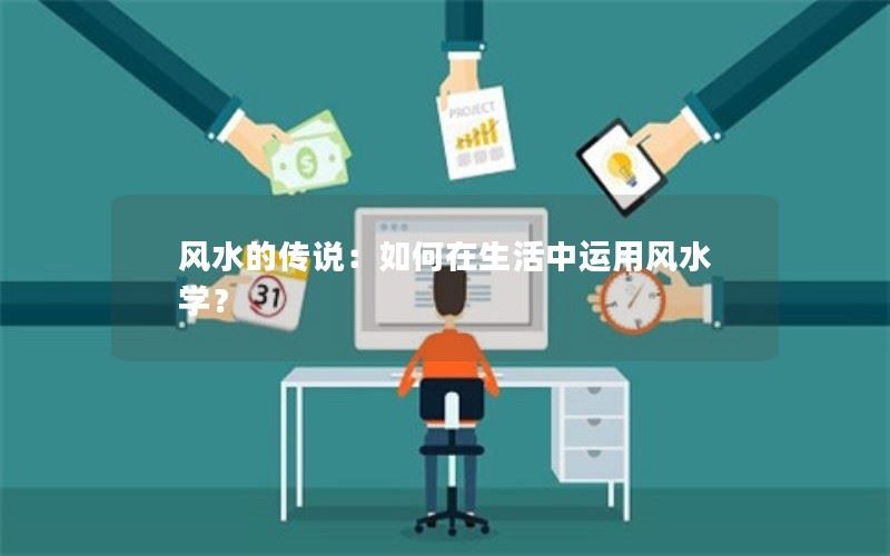 风水的传说：如何在生活中运用风水学？