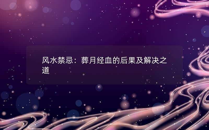 风水禁忌：葬月经血的后果及解决之道