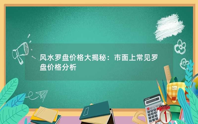 风水罗盘价格大揭秘：市面上常见罗盘价格分析