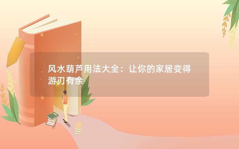 风水葫芦用法大全：让你的家居变得游刃有余