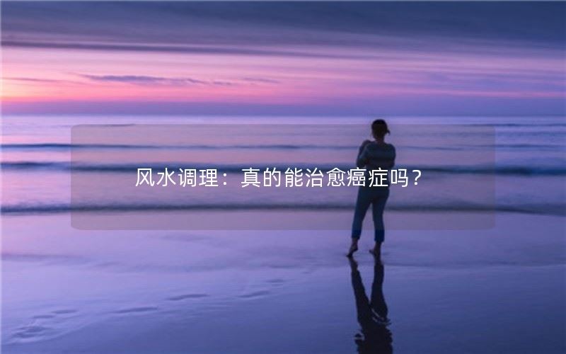 风水调理：真的能治愈癌症吗？