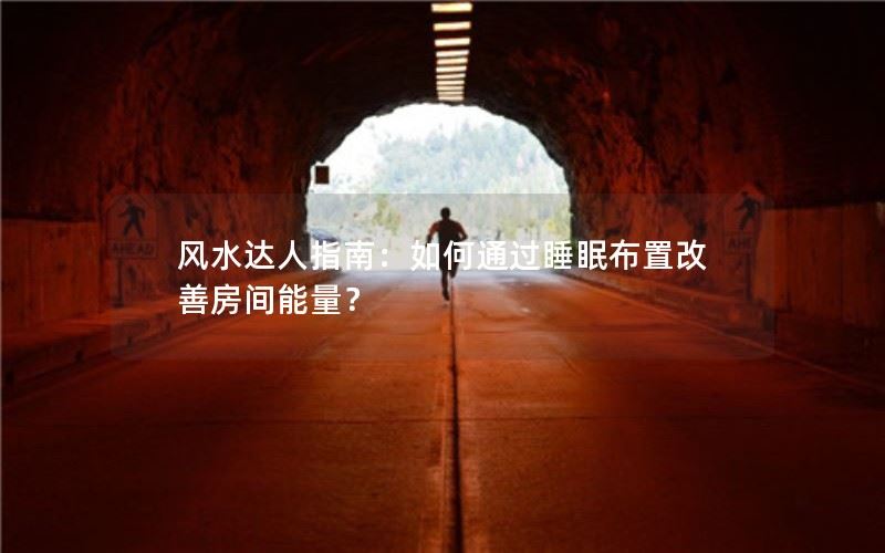 风水达人指南：如何通过睡眠布置改善房间能量？