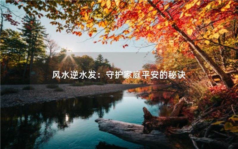 风水逆水发：守护家庭平安的秘诀