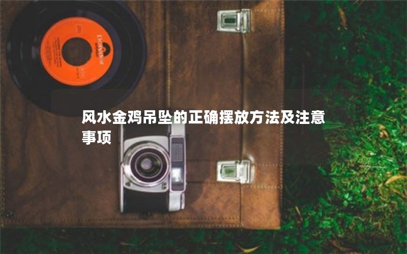 如何正确摆放风水金鸡吊坠？