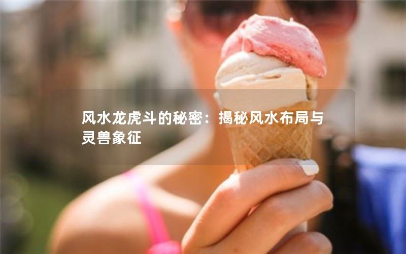 揭秘风水龙虎斗的秘密：风水布局与灵兽象征