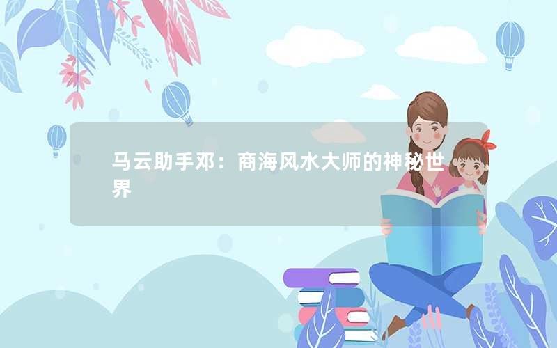 马云助手邓：商海风水大师的神秘世界